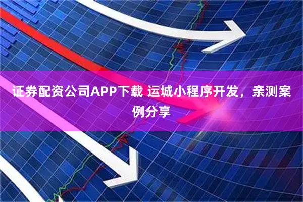 证券配资公司APP下载 运城小程序开发,亲测案例分享