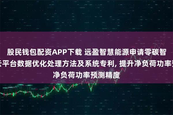 股民钱包配资APP下载 远盈智慧能源申请零碳智慧园区云平台数据优化处理方法及系统专利, 提升净负荷功率预测精度