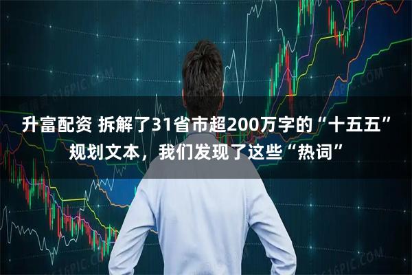 升富配资 拆解了31省市超200万字的“十五五”规划文本，我们发现了这些“热词”